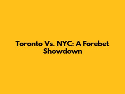 Toronto Vs. NYC: A Forebet Showdown