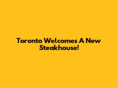 Toronto Welcomes A New Steakhouse!