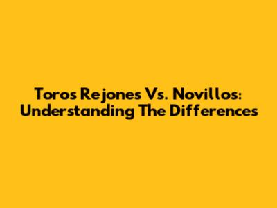 Toros Rejones Vs. Novillos: Understanding The Differences