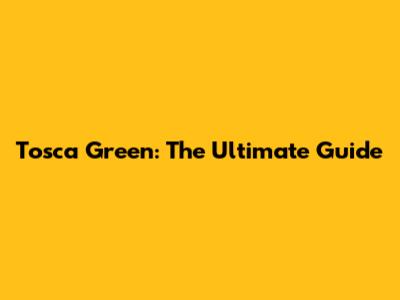 Tosca Green: The Ultimate Guide