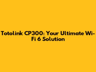 Totolink CP300: Your Ultimate Wi-Fi 6 Solution