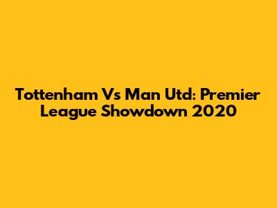 Tottenham Vs Man Utd: Premier League Showdown 2020