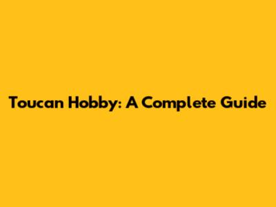 Toucan Hobby: A Complete Guide