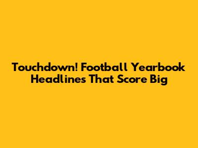 Touchdown! Football Yearbook Headlines That Score Big