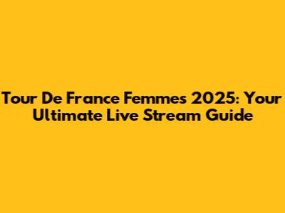 Tour De France Femmes 2025: Your Ultimate Live Stream Guide