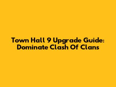 Town Hall 9 Upgrade Guide: Dominate Clash Of Clans