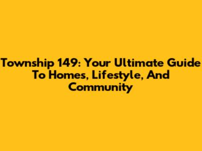 Township 149: Your Ultimate Guide To Homes, Lifestyle, And Community