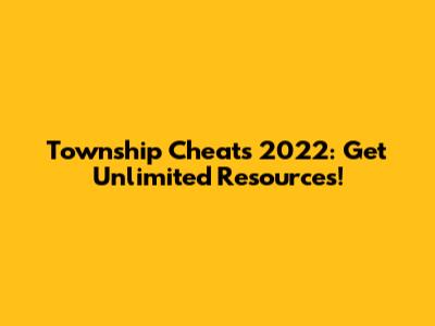 Township Cheats 2022: Get Unlimited Resources!