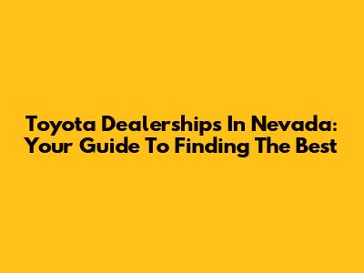 Toyota Dealerships In Nevada: Your Guide To Finding The Best