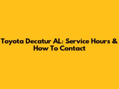 Toyota Decatur AL: Service Hours & How To Contact