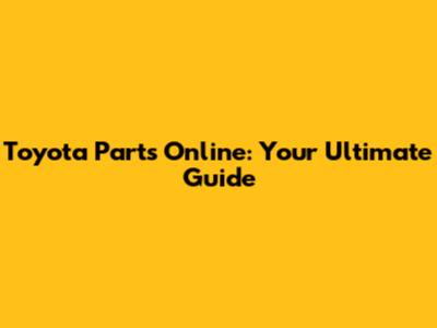 Toyota Parts Online: Your Ultimate Guide