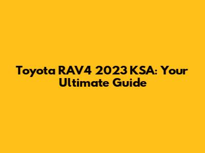 Toyota RAV4 2023 KSA: Your Ultimate Guide