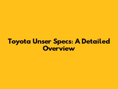 Toyota Unser Specs: A Detailed Overview