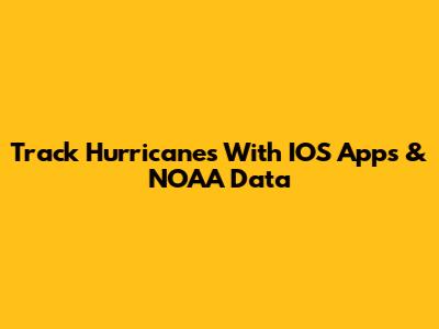 Track Hurricanes With IOS Apps & NOAA Data