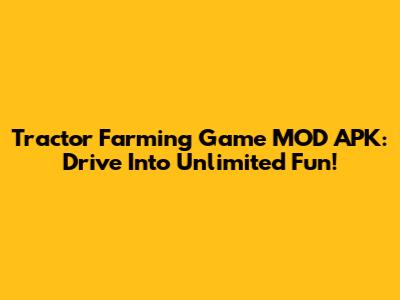 Tractor Farming Game MOD APK: Drive Into Unlimited Fun!