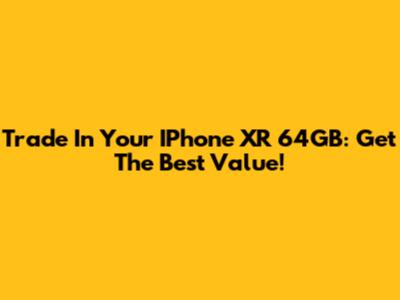 Trade In Your IPhone XR 64GB: Get The Best Value!