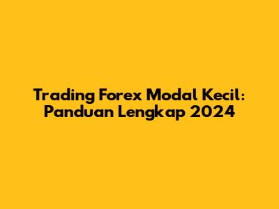 Trading Forex Modal Kecil: Panduan Lengkap 2024