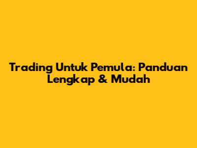 Trading Untuk Pemula: Panduan Lengkap & Mudah
