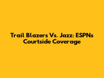 Trail Blazers Vs. Jazz: ESPN's Courtside Coverage