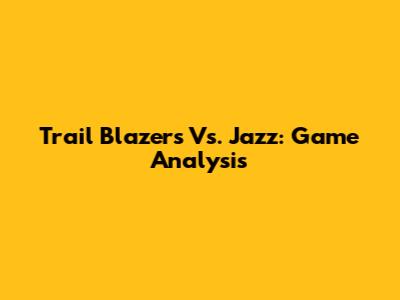Trail Blazers Vs. Jazz: Game Analysis