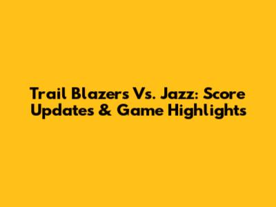 Trail Blazers Vs. Jazz: Score Updates & Game Highlights