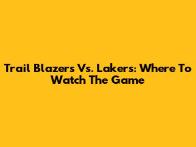 Trail Blazers Vs. Lakers: Where To Watch The Game