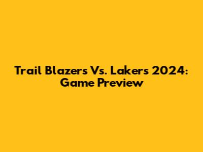 Trail Blazers Vs. Lakers 2024: Game Preview