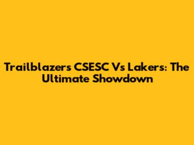 Trailblazers CSESC Vs Lakers: The Ultimate Showdown