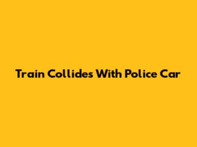 Train Collides With Police Car