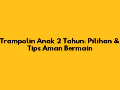 Trampolin Anak 2 Tahun: Pilihan & Tips Aman Bermain