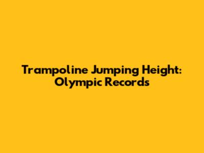 Trampoline Jumping Height: Olympic Records