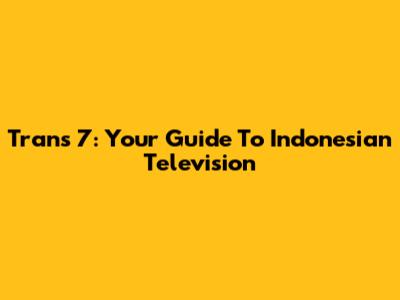 Trans 7: Your Guide To Indonesian Television