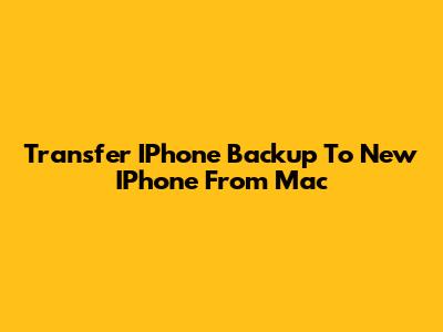 Transfer IPhone Backup To New IPhone From Mac