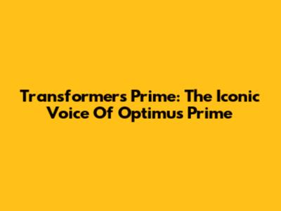 Transformers Prime: The Iconic Voice Of Optimus Prime