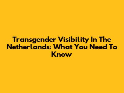 Transgender Visibility In The Netherlands: What You Need To Know