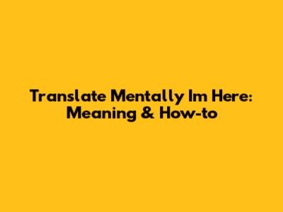 Translate "Mentally I'm Here": Meaning & How-to