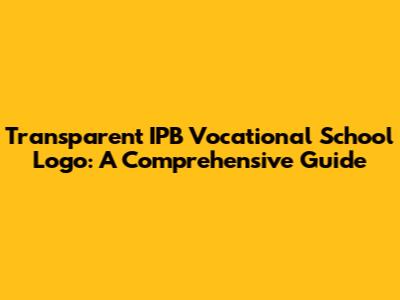 Transparent IPB Vocational School Logo: A Comprehensive Guide