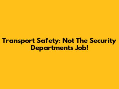 Transport Safety: Not The Security Department's Job!