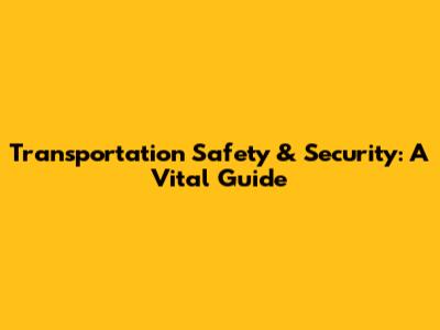 Transportation Safety & Security: A Vital Guide