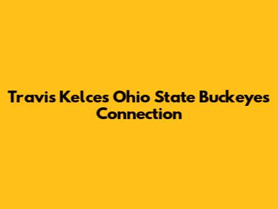 Travis Kelce's Ohio State Buckeyes Connection