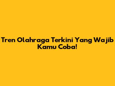 Tren Olahraga Terkini Yang Wajib Kamu Coba!