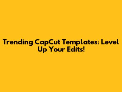 Trending CapCut Templates: Level Up Your Edits!