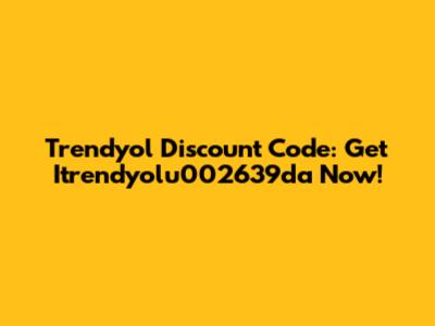Trendyol Discount Code: Get Itrendyolu002639da Now!