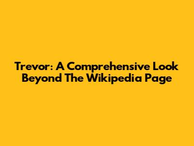 Trevor: A Comprehensive Look Beyond The Wikipedia Page