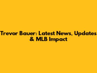 Trevor Bauer: Latest News, Updates & MLB Impact