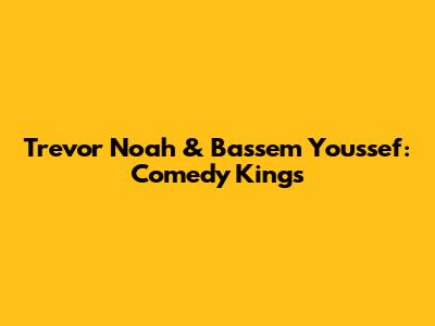 Trevor Noah & Bassem Youssef: Comedy Kings