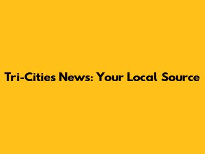 Tri-Cities News: Your Local Source