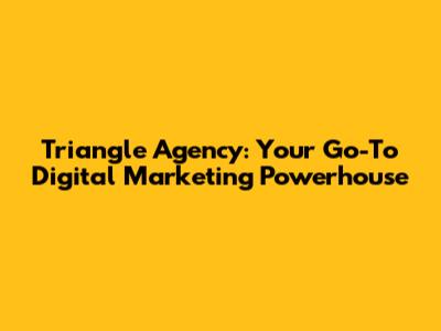 Triangle Agency: Your Go-To Digital Marketing Powerhouse