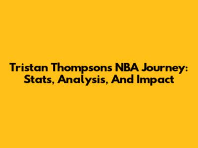 Tristan Thompson's NBA Journey: Stats, Analysis, And Impact