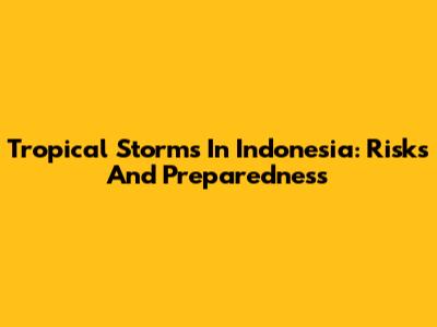 Tropical Storms In Indonesia: Risks And Preparedness
